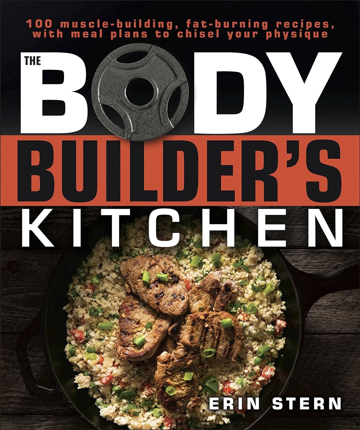 The Bodybuilders Kitchen: 100 Muscle-Building, Fat Burning Recipes, with Meal Plans to Chisel Your