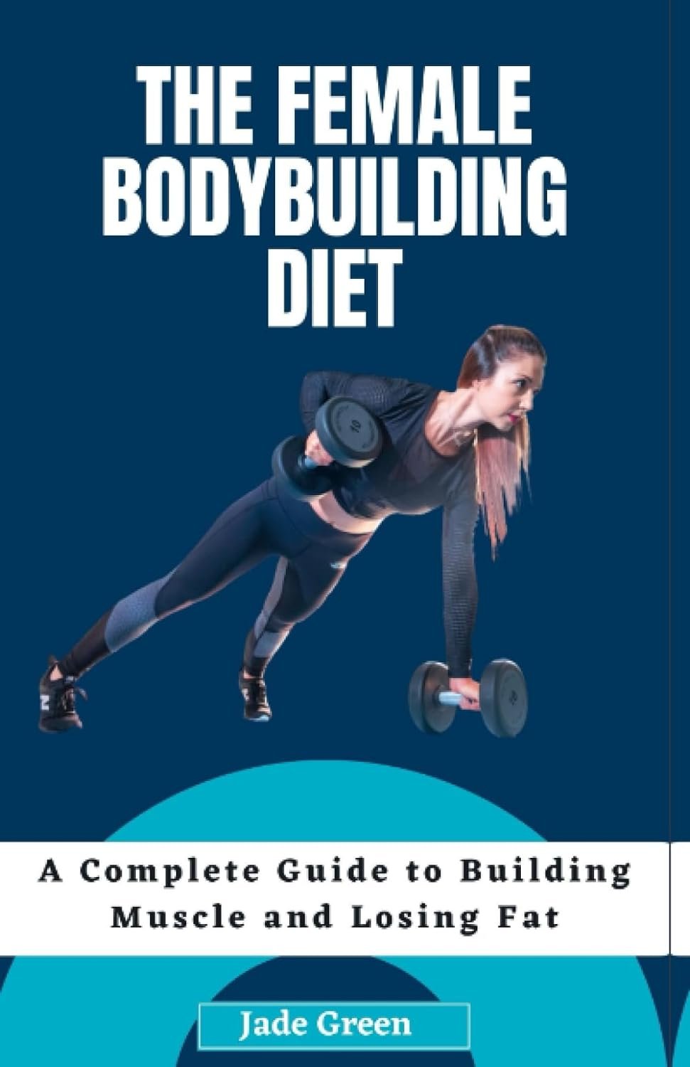 The Female Bodybuilding Diet: A Complete Guide to Building Muscle and Losing Fat Paperback – July 15, 2023